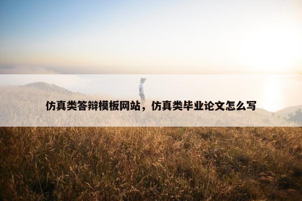 仿真类答辩模板网站，仿真类毕业论文怎么写