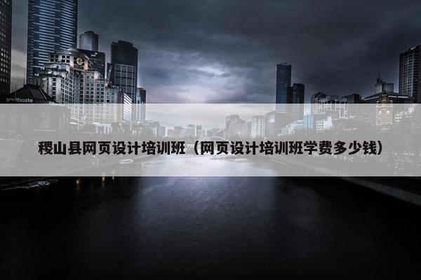 稷山县网页设计培训班（网页设计培训班学费多少钱）