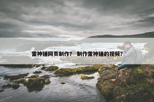 雷神锤网页制作？ 制作雷神锤的视频？