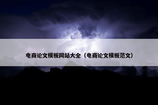 电商论文模板网站大全（电商论文模板范文）