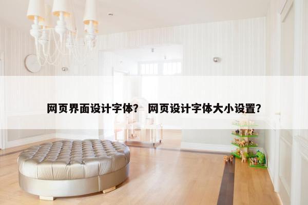 网页界面设计字体？ 网页设计字体大小设置？