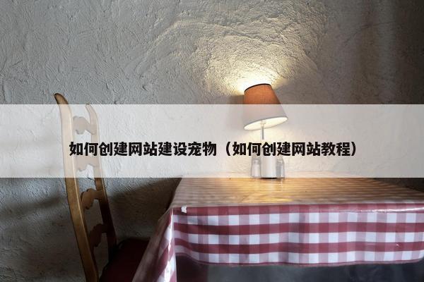 如何创建网站建设宠物（如何创建网站教程）