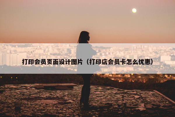 打印会员页面设计图片（打印店会员卡怎么优惠）