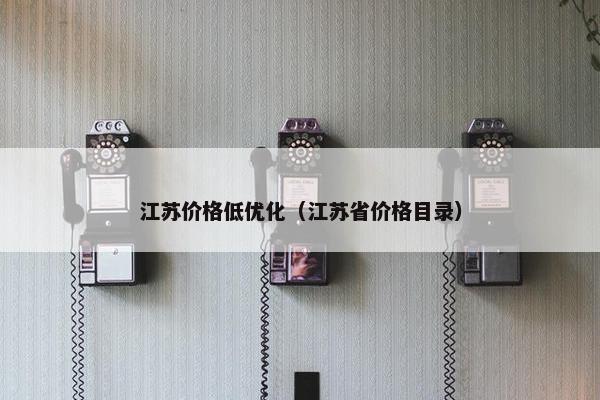 江苏价格低优化（江苏省价格目录）