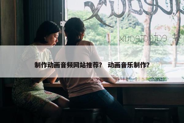 制作动画音频网站推荐？ 动画音乐制作？