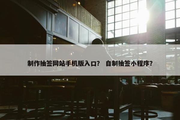 制作抽签网站手机版入口？ 自制抽签小程序？