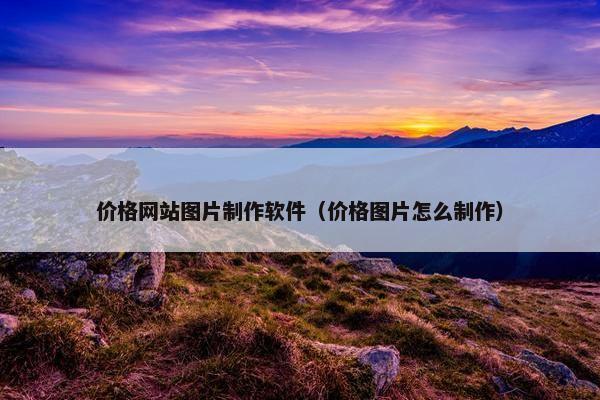 价格网站图片制作软件（价格图片怎么制作）