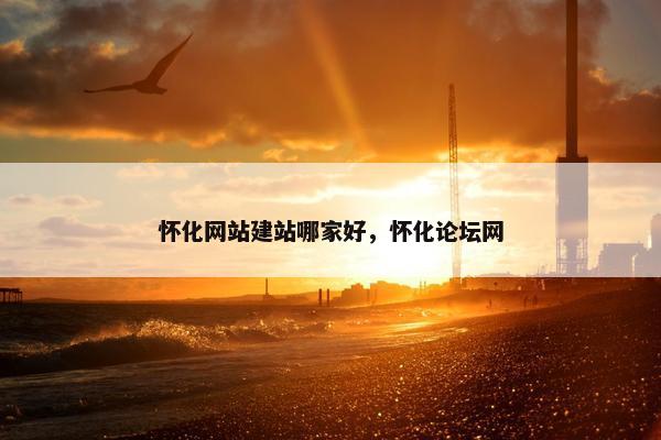 怀化网站建站哪家好，怀化论坛网