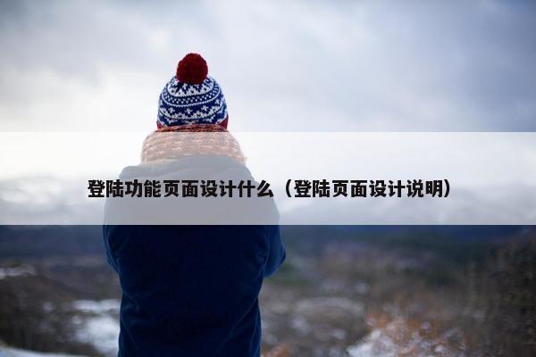 登陆功能页面设计什么（登陆页面设计说明）
