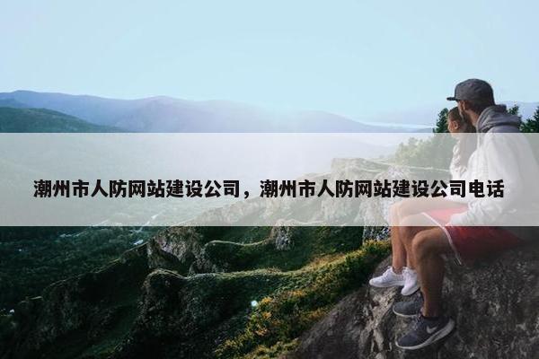 潮州市人防网站建设公司，潮州市人防网站建设公司电话