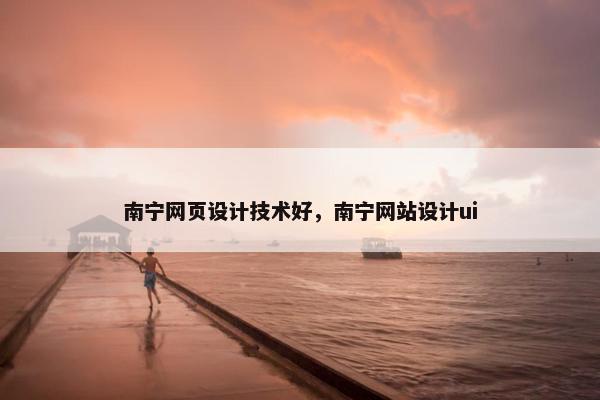 南宁网页设计技术好，南宁网站设计ui