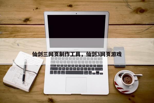仙剑三网页制作工具，仙剑3网页游戏