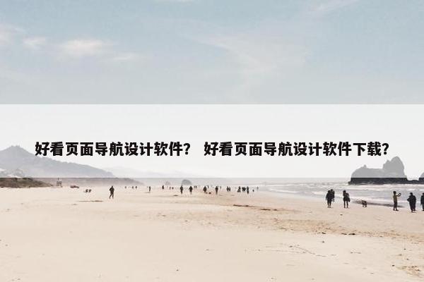 好看页面导航设计软件？ 好看页面导航设计软件下载？
