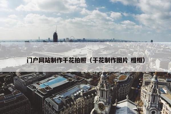门户网站制作干花拍照（干花制作图片 相框）