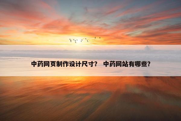 中药网页制作设计尺寸？ 中药网站有哪些？