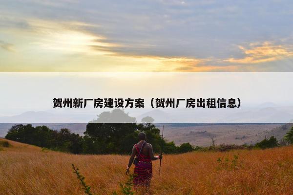 贺州新厂房建设方案（贺州厂房出租信息）