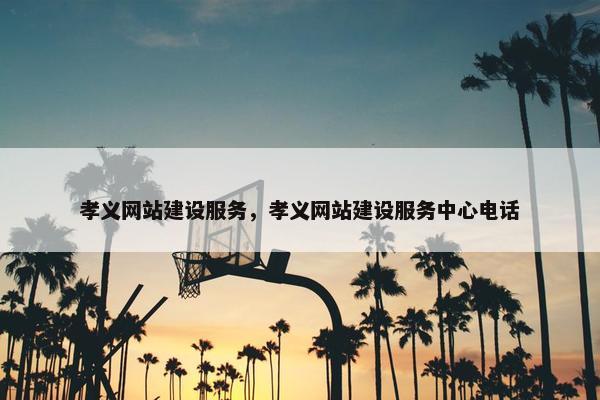 孝义网站建设服务，孝义网站建设服务中心电话