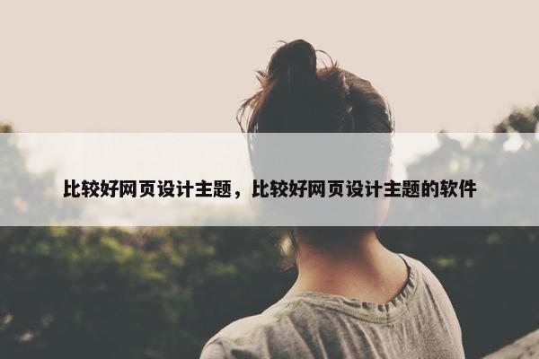 比较好网页设计主题，比较好网页设计主题的软件