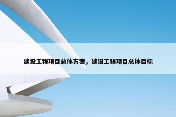 建设工程项目总体方案，建设工程项目总体目标