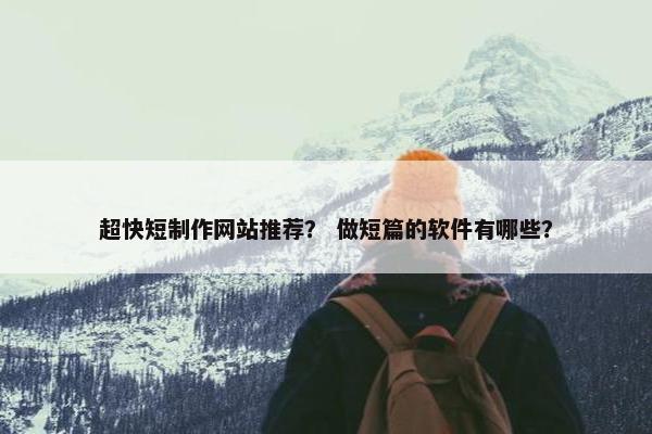 超快短制作网站推荐？ 做短篇的软件有哪些？
