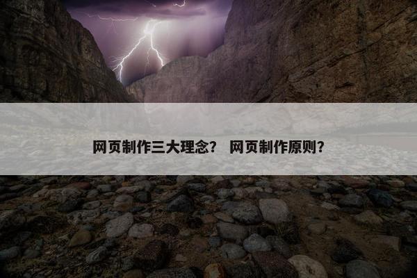 网页制作三大理念？ 网页制作原则？