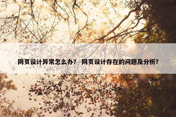 网页设计异常怎么办？ 网页设计存在的问题及分析？