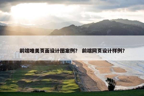 前端唯美页面设计图案例？ 前端网页设计样例？