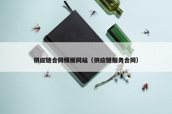 供应链合同模板网站（供应链服务合同）