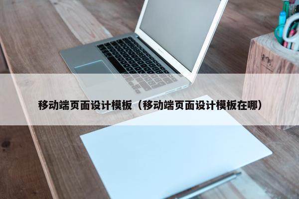 移动端页面设计模板（移动端页面设计模板在哪）