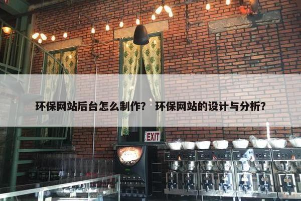 环保网站后台怎么制作？ 环保网站的设计与分析？
