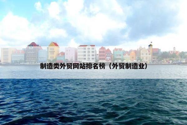 制造类外贸网站排名榜（外贸制造业）