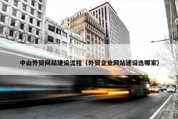 中山外贸网站建设流程（外贸企业网站建设选哪家）