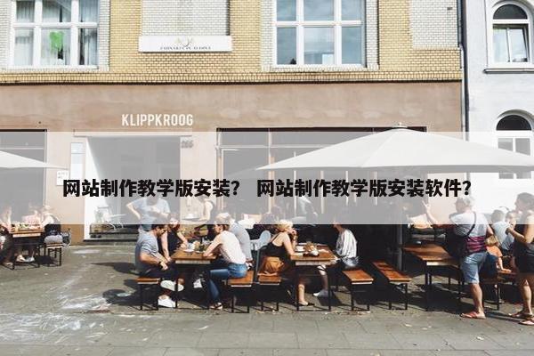 网站制作教学版安装？ 网站制作教学版安装软件？