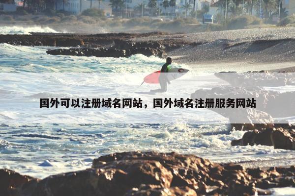 国外可以注册域名网站，国外域名注册服务网站