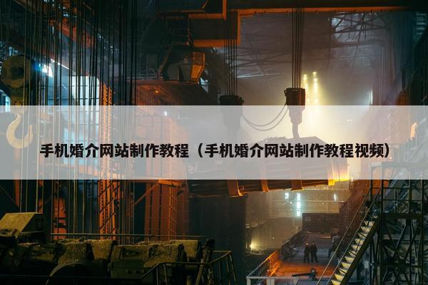 手机婚介网站制作教程（手机婚介网站制作教程视频）