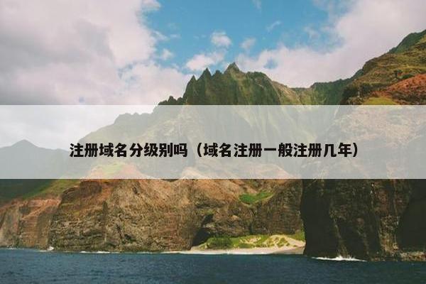 注册域名分级别吗（域名注册一般注册几年）