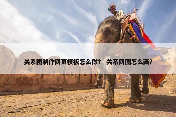 关系图制作网页模板怎么做？ 关系网图怎么画？