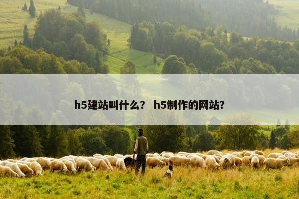 h5建站叫什么？ h5制作的网站？