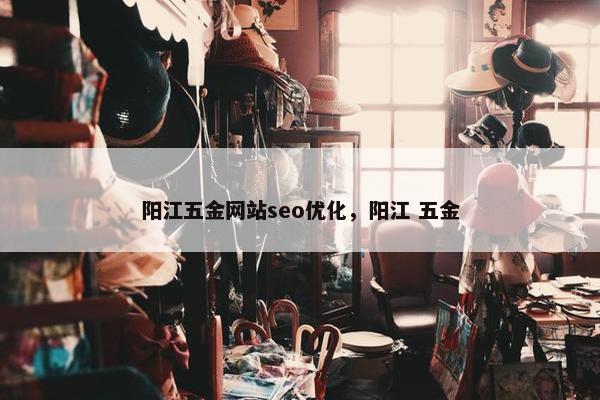 阳江五金网站seo优化，阳江 五金