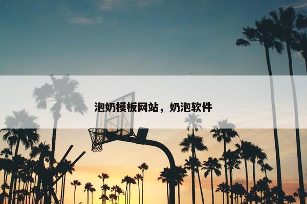 泡奶模板网站，奶泡软件