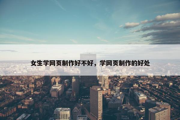 女生学网页制作好不好，学网页制作的好处
