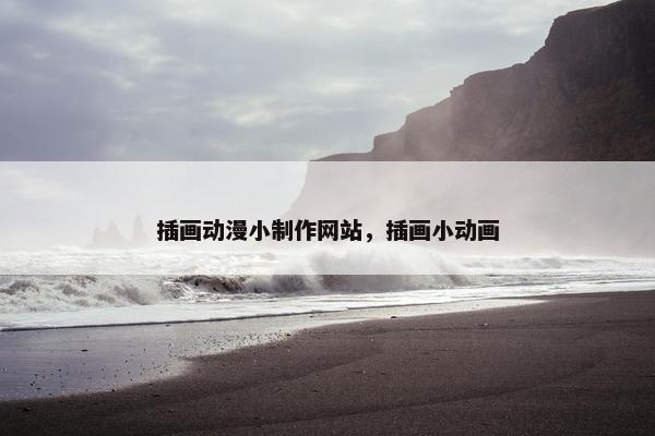 插画动漫小制作网站，插画小动画