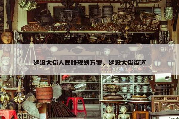 建设大街人民路规划方案，建设大街街道