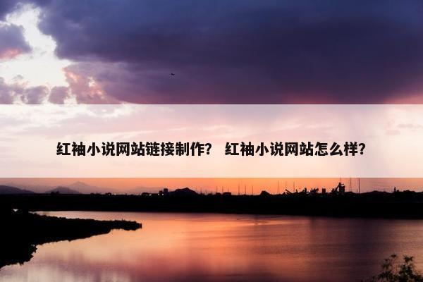 红袖小说网站链接制作？ 红袖小说网站怎么样？
