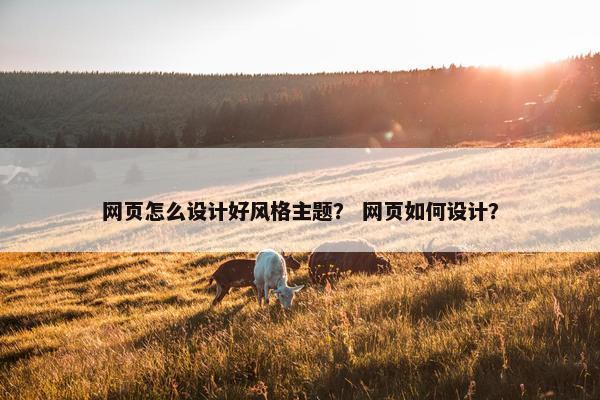 网页怎么设计好风格主题？ 网页如何设计？