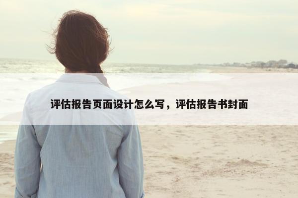 评估报告页面设计怎么写，评估报告书封面