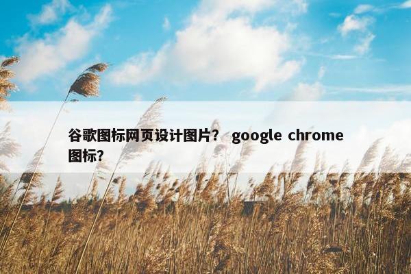 谷歌图标网页设计图片？ google chrome图标？