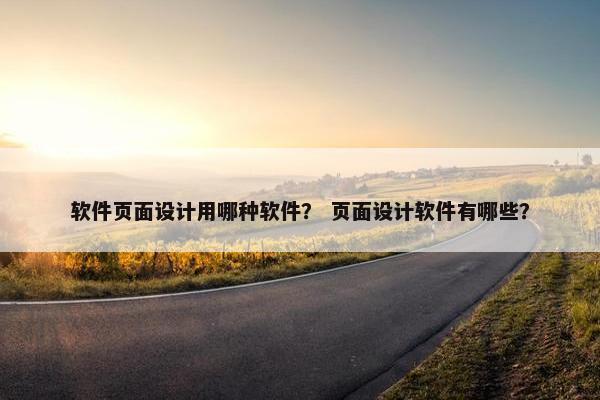 软件页面设计用哪种软件？ 页面设计软件有哪些？