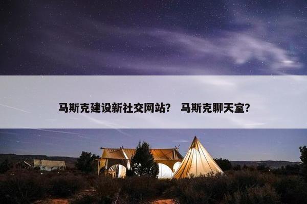 马斯克建设新社交网站？ 马斯克聊天室？