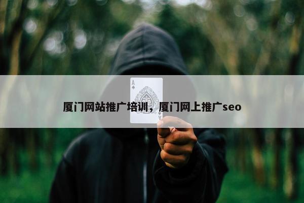 厦门网站推广培训，厦门网上推广seo